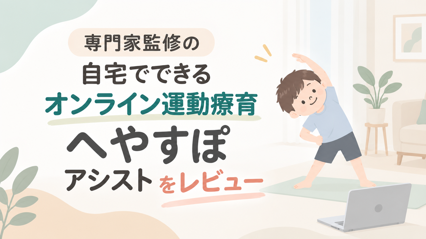 専門家監修の自宅でできるオンライン運動療育「へやすぽアシスト」をレビュー